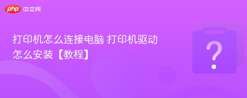 打印机怎么连接电脑 打印机驱动怎么安装【教程】