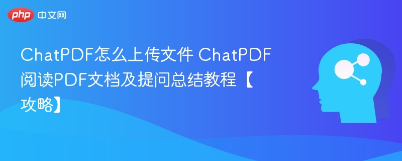 ChatPDF怎么上传文件 ChatPDF阅读PDF文档及提问总结教程【攻略】