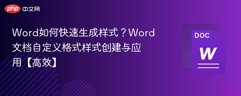 Word如何快速生成样式？Word文档自定义格式样式创建与应用【高效】