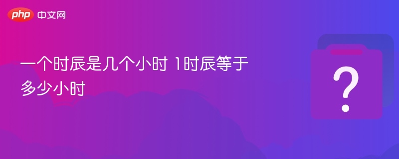 一个时辰等于2小时，1时辰就是2小时