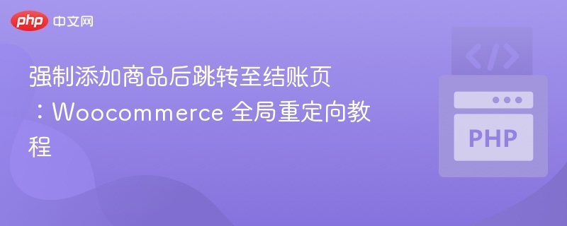 强制添加商品后跳转至结账页:Woocommerce 全局重定向教程