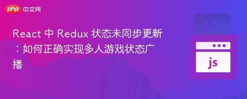 Redux状态不同步？多人游戏广播全攻略