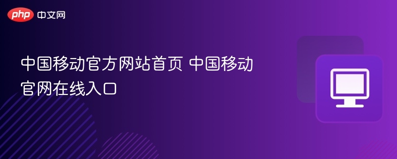 中国移动官网入口及使用指南