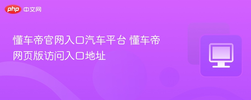 懂车帝官网入口及网页访问方式