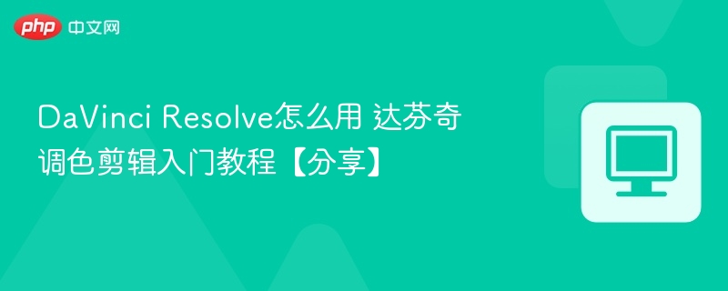 DaVinci Resolve怎么用 达芬奇调色剪辑入门教程【分享】