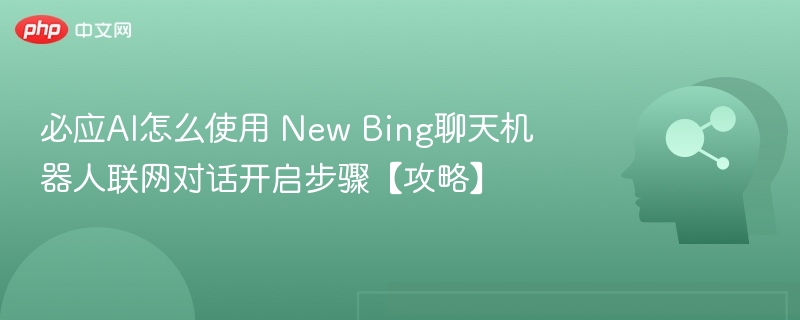 必应AI怎么使用 New Bing聊天机器人联网对话开启步骤【攻略】