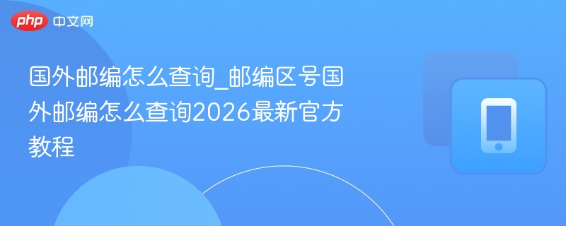 国外邮编查询方法2026最新教程