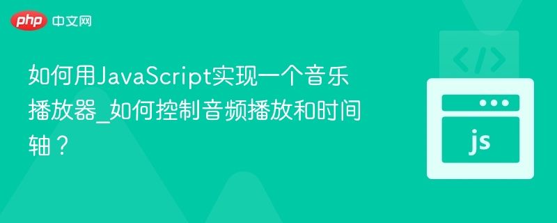 如何用JavaScript实现一个音乐播放器_如何控制音频播放和时间轴?