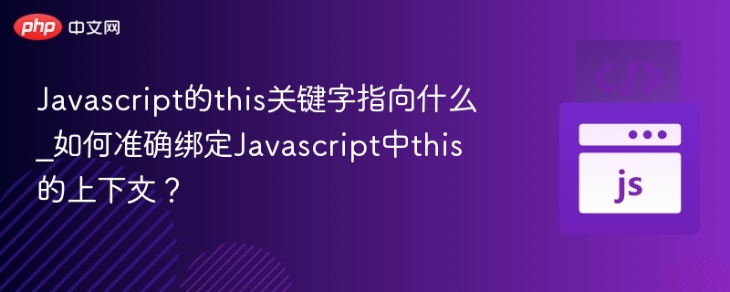 Javascript的this关键字指向什么_如何准确绑定Javascript中this的上下文?
