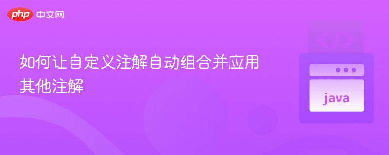 如何让自定义注解自动组合并应用其他注解