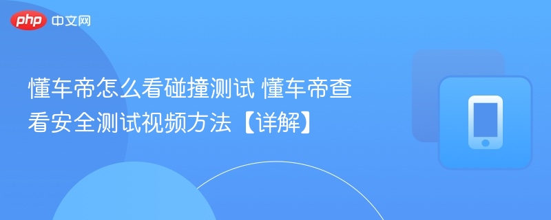 懂车帝碰撞测试怎么看懂车帝安全测试视频教程