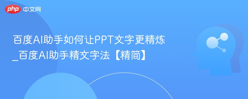 百度AI助手如何让PPT文字更精炼_百度AI助手精文字法【精简】