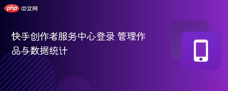 快手创作者登录入口及数据管理指南