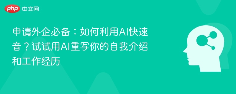 申请外企必备:如何利用AI快速音?试试用AI重写你的自我介绍和工作经历