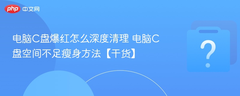 C盘爆红怎么清理？深度瘦身技巧