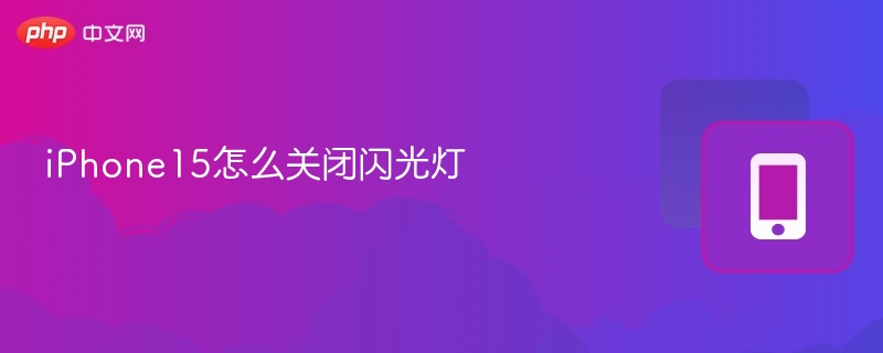 iPhone15闪光灯怎么关？详细教程