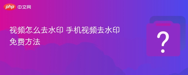 视频怎么去水印 手机视频去水印免费方法