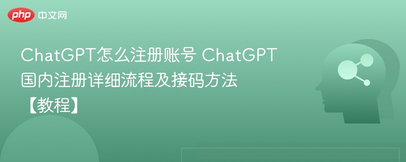 ChatGPT注册教程：国内账号开通与接码方法