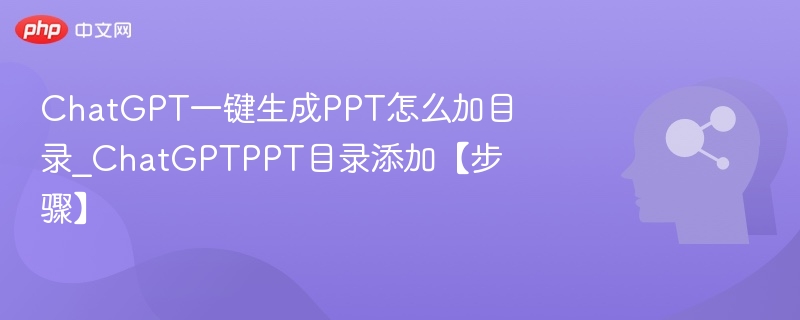 ChatGPT做PPT如何添加目录？步骤全解析