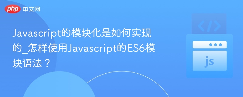 ES6模块化详解与JavaScript实战应用