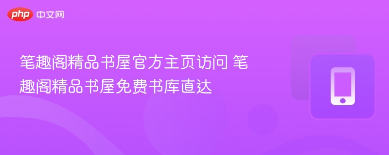 笔趣阁精品书屋官方主页访问 笔趣阁精品书屋免费书库直达