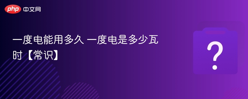 一度电用多久？一度电等于多少瓦时？