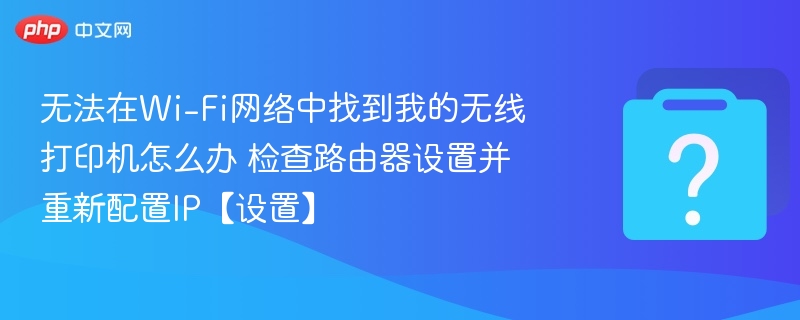 无法在Wi-Fi网络中找到我的无线打印机怎么办 检查路由器设置并重新配置IP【设置】