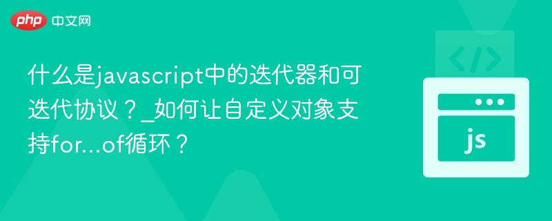 什么是javascript中的迭代器和可迭代协议?_如何让自定义对象支持for...of循环?