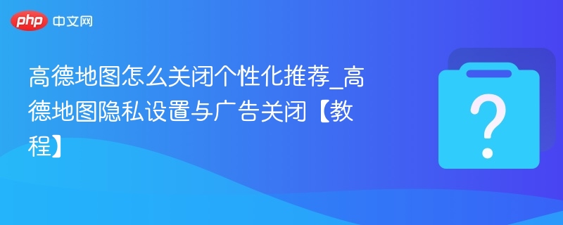 高德地图关闭推荐与隐私设置教程