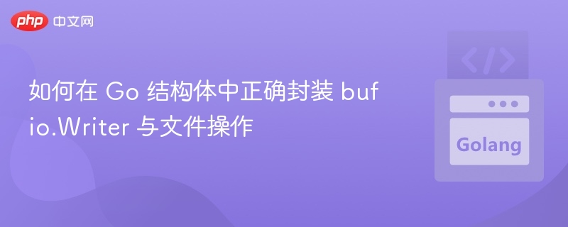 如何在 Go 结构体中正确封装 bufio.Writer 与文件操作
