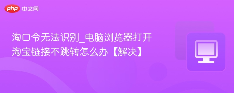 淘口令无法识别？淘宝链接不跳转解决方法