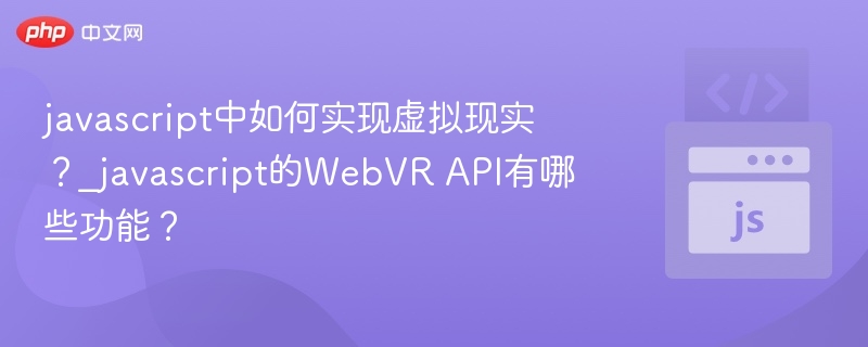 javascript中如何实现虚拟现实?_javascript的WebVR API有哪些功能?