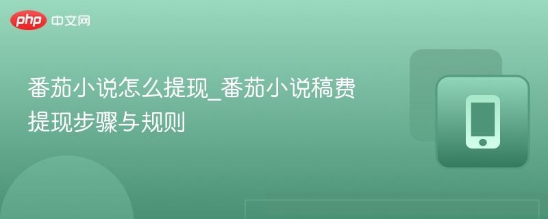 番茄小说怎么提现_番茄小说稿费提现步骤与规则