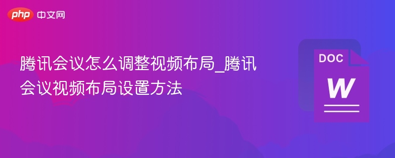腾讯会议怎么调整视频布局_腾讯会议视频布局设置方法
