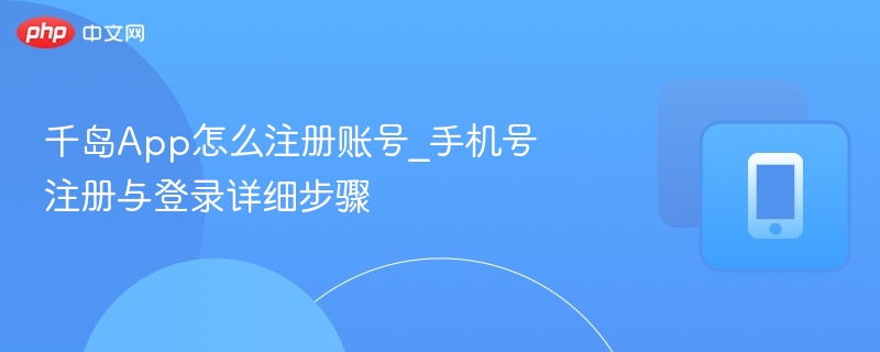 千岛App注册教程：手机号登录步骤详解
