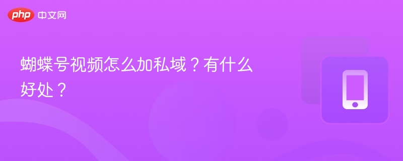 蝴蝶号视频怎么加私域?有什么好处?