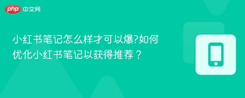 小红书笔记怎么样才可以爆?如何优化小红书笔记以获得推荐?