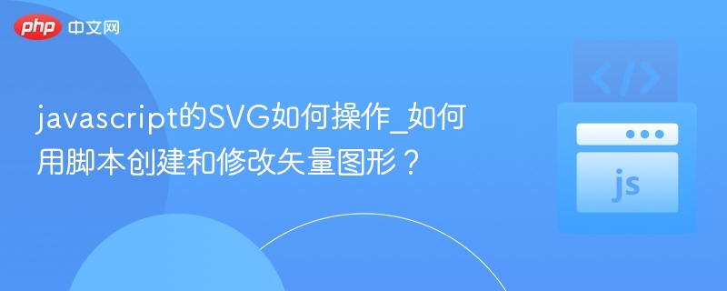 JavaScript操作SVG：动态创建与修改教程