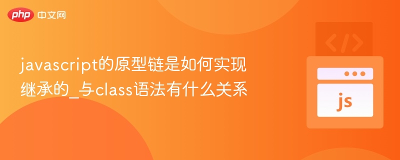 javascript的原型链是如何实现继承的_与class语法有什么关系