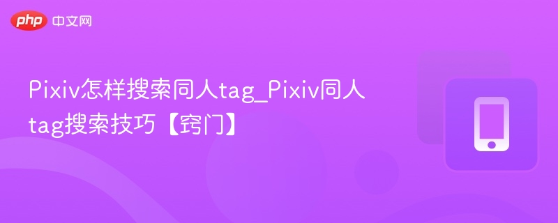 Pixiv怎样搜索同人tag_Pixiv同人tag搜索技巧【窍门】