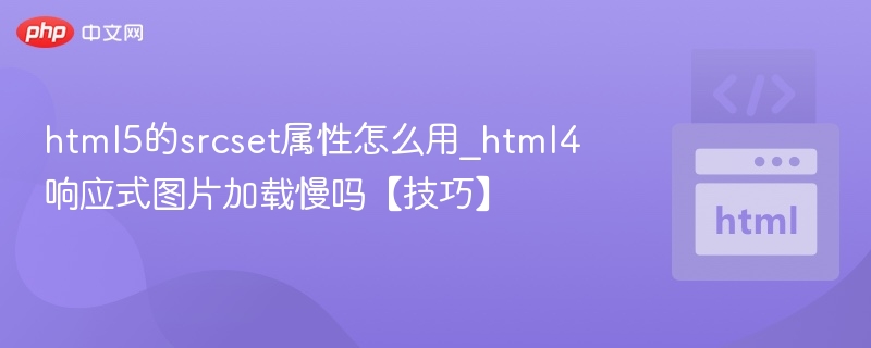 html5的srcset属性怎么用_html4响应式图片加载慢吗【技巧】
