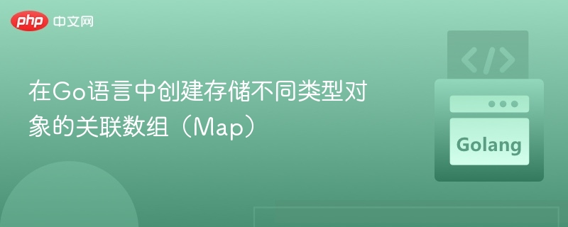 在Go语言中创建存储不同类型对象的关联数组(Map)