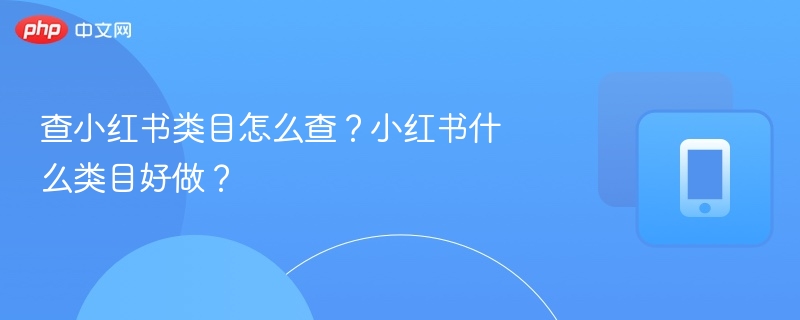 小红书类目怎么选？热门类目推荐解析