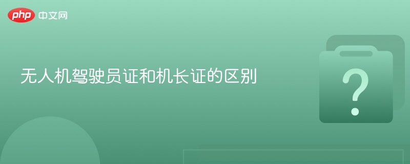 无人机驾驶员证与机长证区别详解