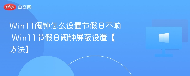 Win11节假日闹钟怎么关？教你关闭方法