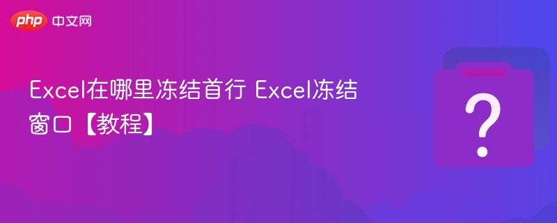 Excel冻结首行怎么操作？