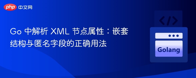 Go解析XML属性：嵌套与匿名字段全解析