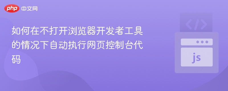 如何在不打开浏览器开发者工具的情况下自动执行网页控制台代码
