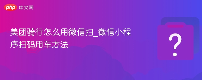 美团骑行微信扫码使用方法详解