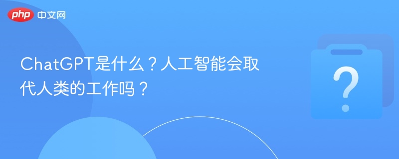 ChatGPT是什么？AI会抢人类工作吗？